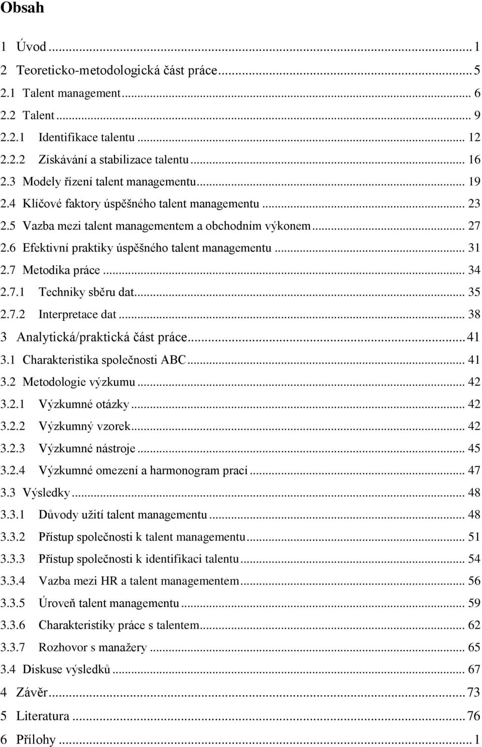 .. 38 3 Analytická/praktická část práce... 4 3. Charakteristika společnosti ABC... 4 3. Metodologie výzkumu... 4 3.. Výzkumné otázky... 4 3.. Výzkumný vzorek... 4 3..3 Výzkumné nástroje... 45 3.