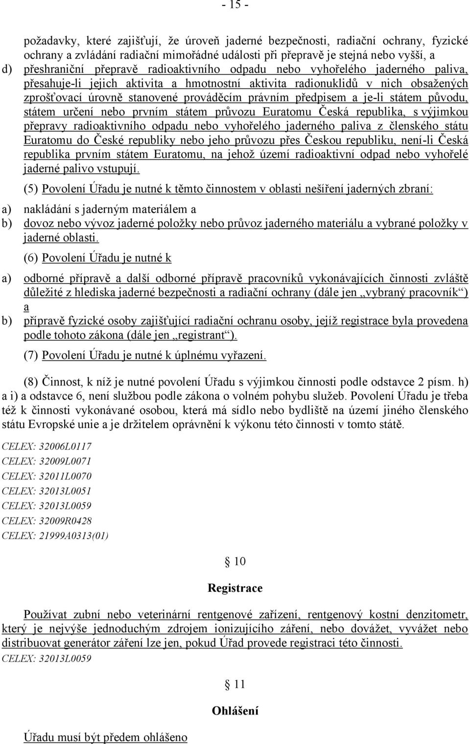 předpisem a je-li státem původu, státem určení nebo prvním státem průvozu Euratomu Česká republika, s výjimkou přepravy radioaktivního odpadu nebo vyhořelého jaderného paliva z členského státu