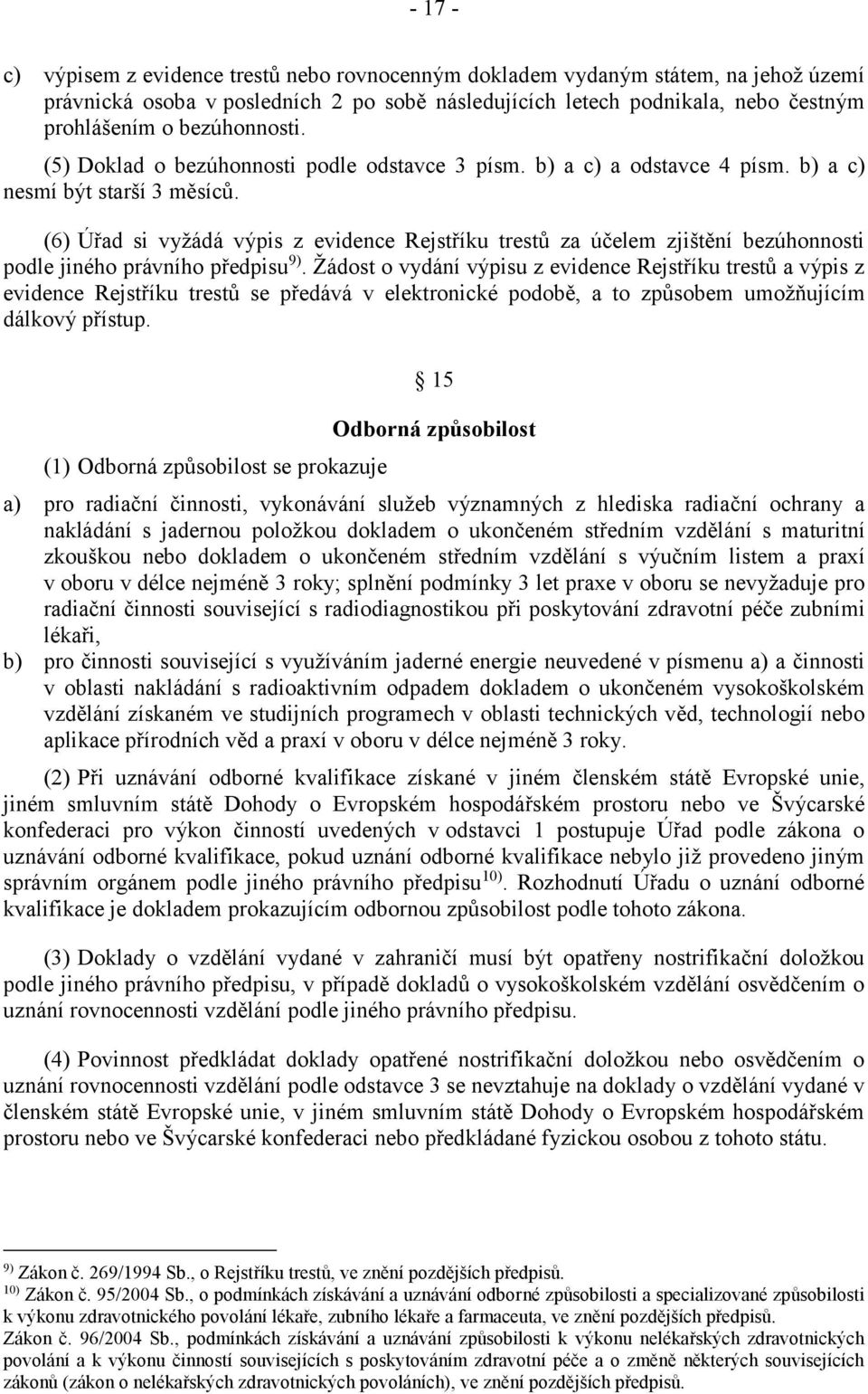 (6) Úřad si vyžádá výpis z evidence Rejstříku trestů za účelem zjištění bezúhonnosti podle jiného právního předpisu 9).