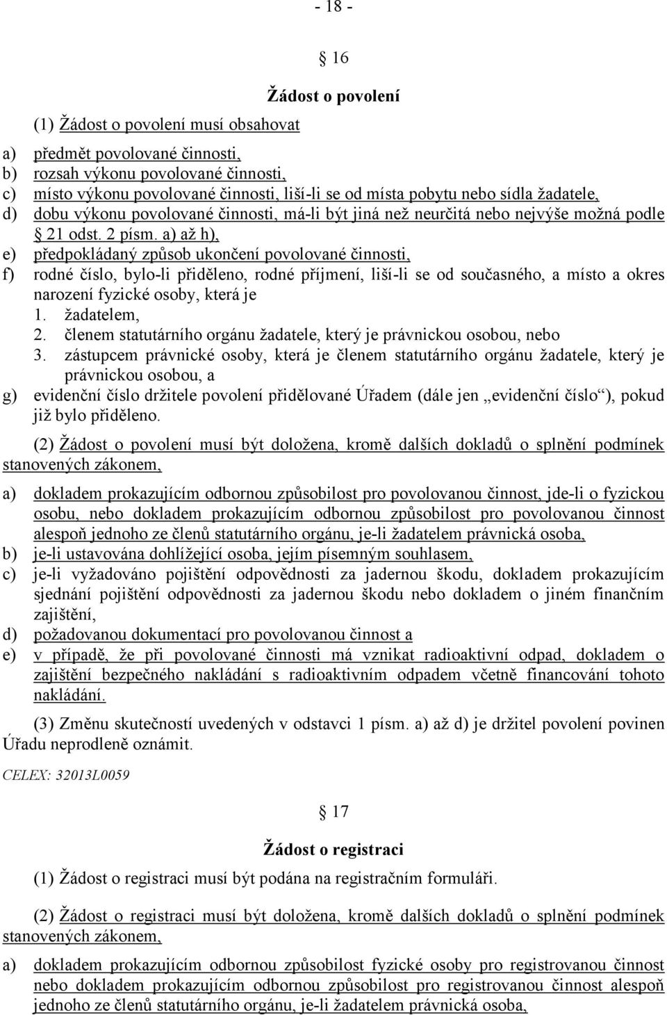 a) až h), e) předpokládaný způsob ukončení povolované činnosti, f) rodné číslo, bylo-li přiděleno, rodné příjmení, liší-li se od současného, a místo a okres narození fyzické osoby, která je 1.