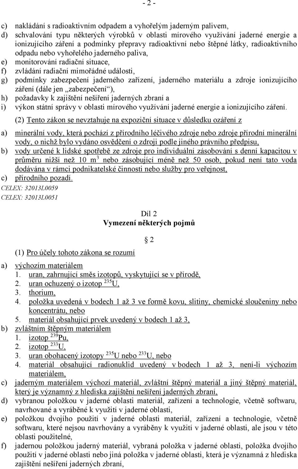 zařízení, jaderného materiálu a zdroje ionizujícího záření (dále jen zabezpečení ), h) požadavky k zajištění nešíření jaderných zbraní a i) výkon státní správy v oblasti mírového využívání jaderné