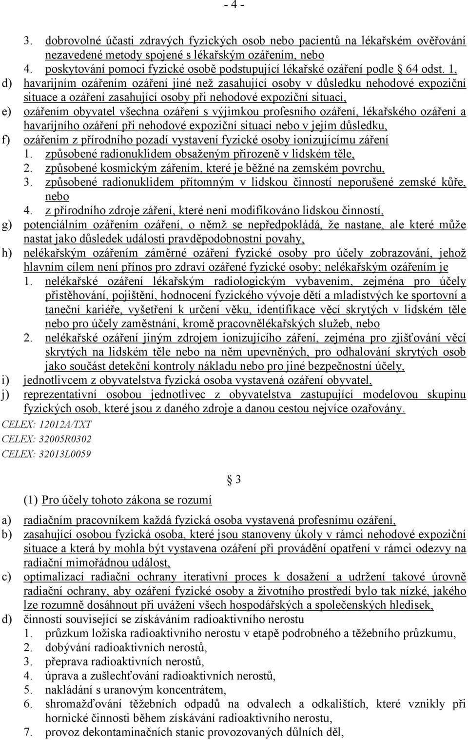 1, d) havarijním ozářením ozáření jiné než zasahující osoby v důsledku nehodové expoziční situace a ozáření zasahující osoby při nehodové expoziční situaci, e) ozářením obyvatel všechna ozáření s