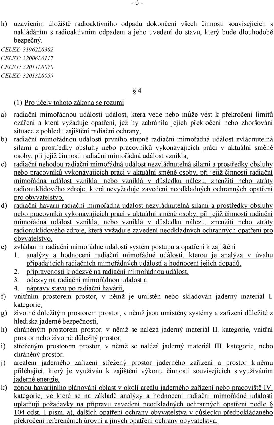 ozáření a která vyžaduje opatření, jež by zabránila jejich překročení nebo zhoršování situace z pohledu zajištění radiační ochrany, b) radiační mimořádnou událostí prvního stupně radiační mimořádná