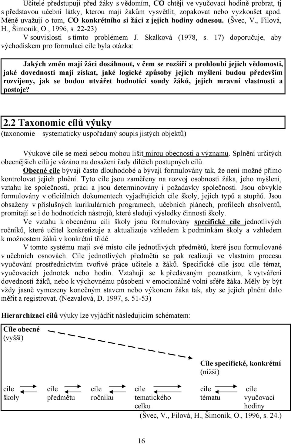 17) doporučuje, aby východiskem pro formulaci cíle byla otázka: Jakých změn mají žáci dosáhnout, v čem se rozšíří a prohloubí jejich vědomosti, jaké dovednosti mají získat, jaké logické způsoby