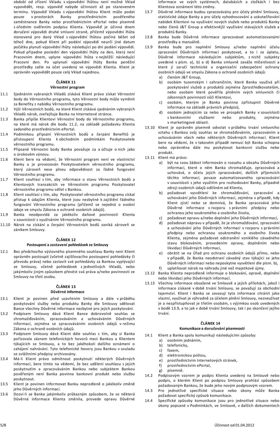 Výpověď je účinná dnem doručení výpovědi druhé smluvní straně, přičemž výpovědní lhůta stanovená pro daný Vklad s výpovědní lhůtou počíná běžet od téhož dne, pokud Klient při podání výpovědi neurčí