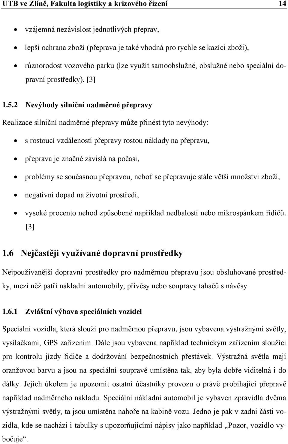 2 Nevýhody silniční nadměrné přepravy Realizace silniční nadměrné přepravy může přinést tyto nevýhody: s rostoucí vzdáleností přepravy rostou náklady na přepravu, přeprava je značně závislá na