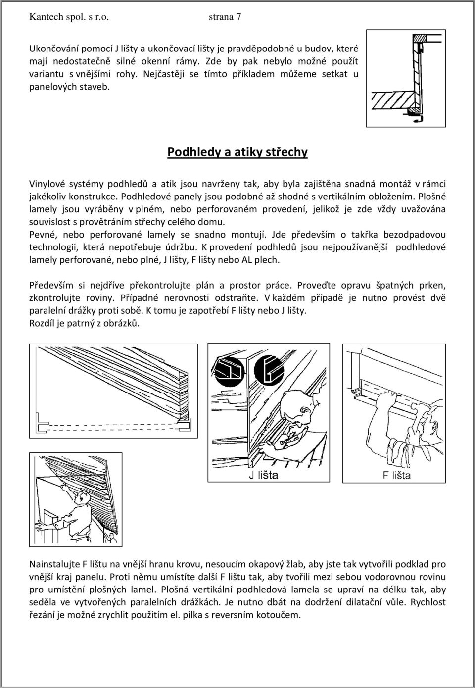 Podhledy a atiky střechy Vinylové systémy podhledů a atik jsou navrženy tak, aby byla zajištěna snadná montáž v rámci jakékoliv konstrukce.