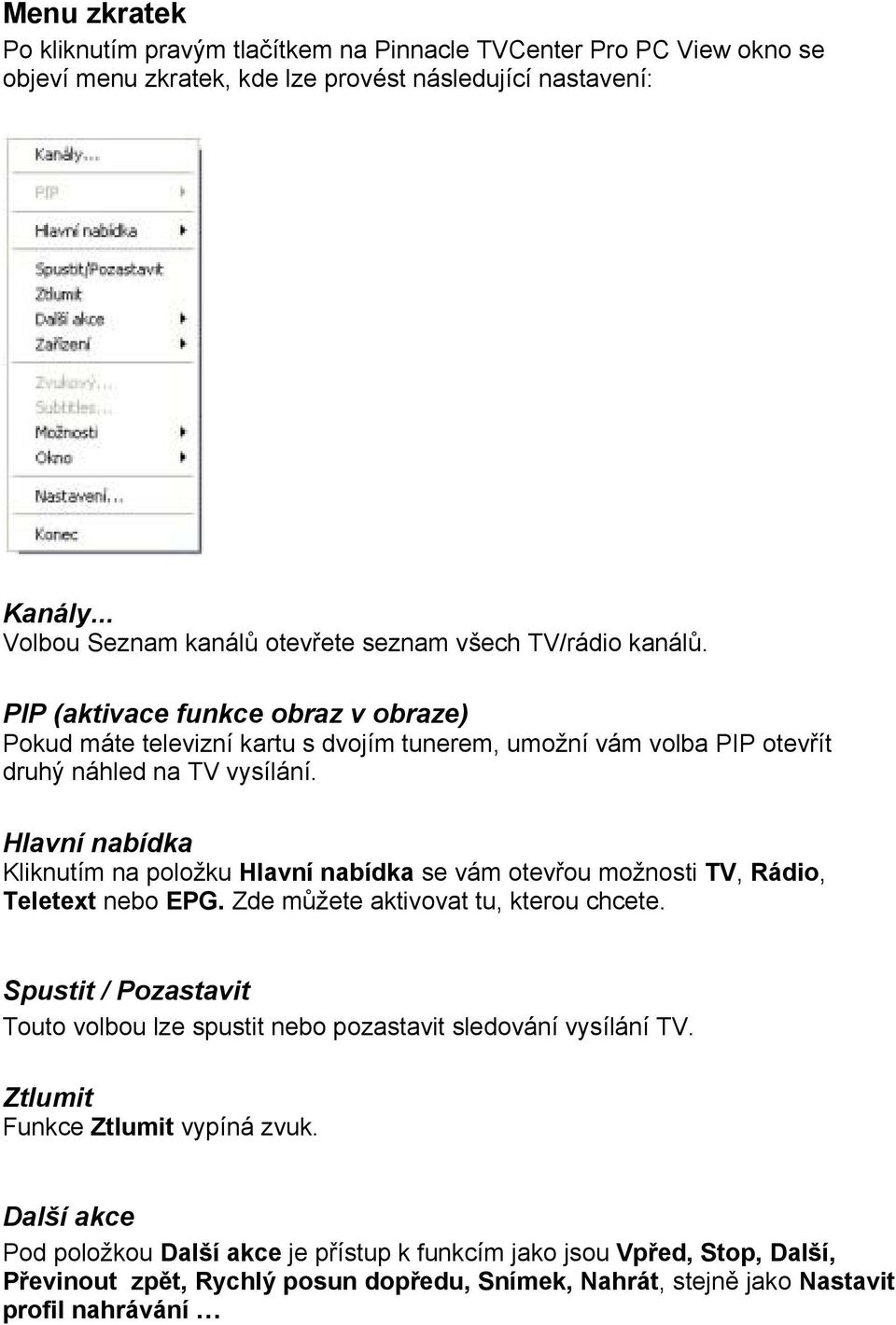 PIP (aktivace funkce obraz v obraze) Pokud máte televizní kartu s dvojím tunerem, umožní vám volba PIP otevřít druhý náhled na TV vysílání.