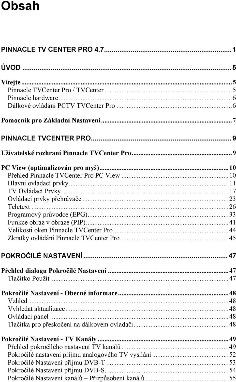 ..17 Ovládací prvky přehrávače...23 Teletext...26 Programový průvodce (EPG)...33 Funkce obraz v obraze (PIP)...41 Velikosti oken Pinnacle TVCenter Pro...44 Zkratky ovládání Pinnacle TVCenter Pro.