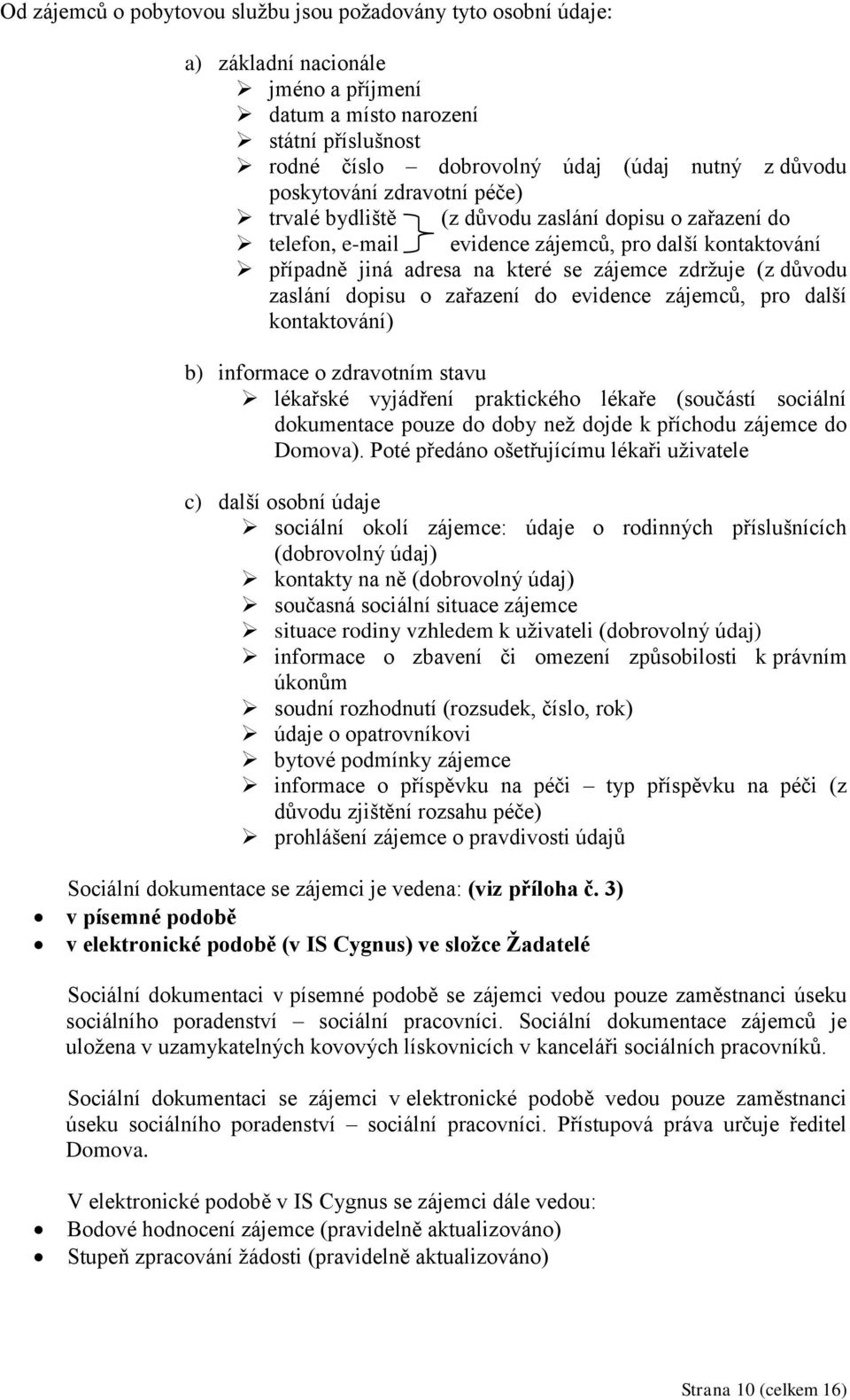 zaslání dopisu o zařazení do evidence zájemců, pro další kontaktování) b) informace o zdravotním stavu lékařské vyjádření praktického lékaře (součástí sociální dokumentace pouze do doby než dojde k