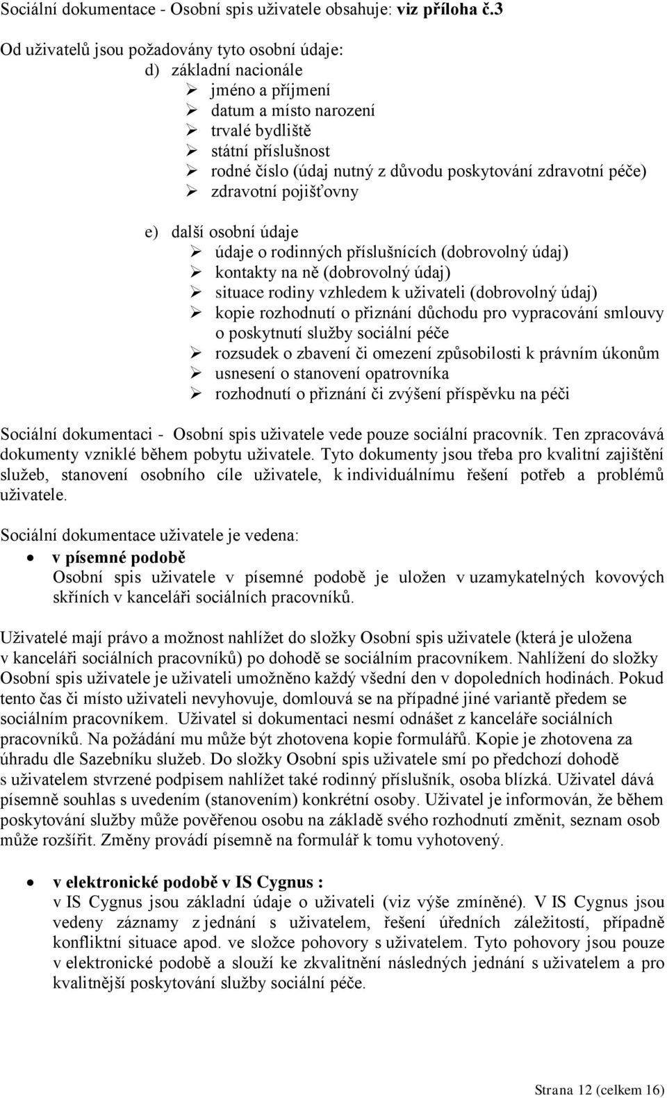 zdravotní péče) zdravotní pojišťovny e) další osobní údaje údaje o rodinných příslušnících (dobrovolný údaj) kontakty na ně (dobrovolný údaj) situace rodiny vzhledem k uživateli (dobrovolný údaj)