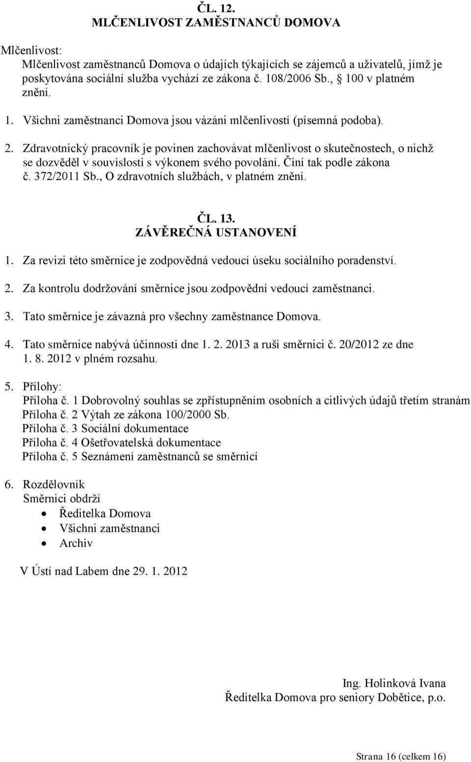 Zdravotnický pracovník je povinen zachovávat mlčenlivost o skutečnostech, o nichž se dozvěděl v souvislosti s výkonem svého povolání. Činí tak podle zákona č. 372/2011 Sb.