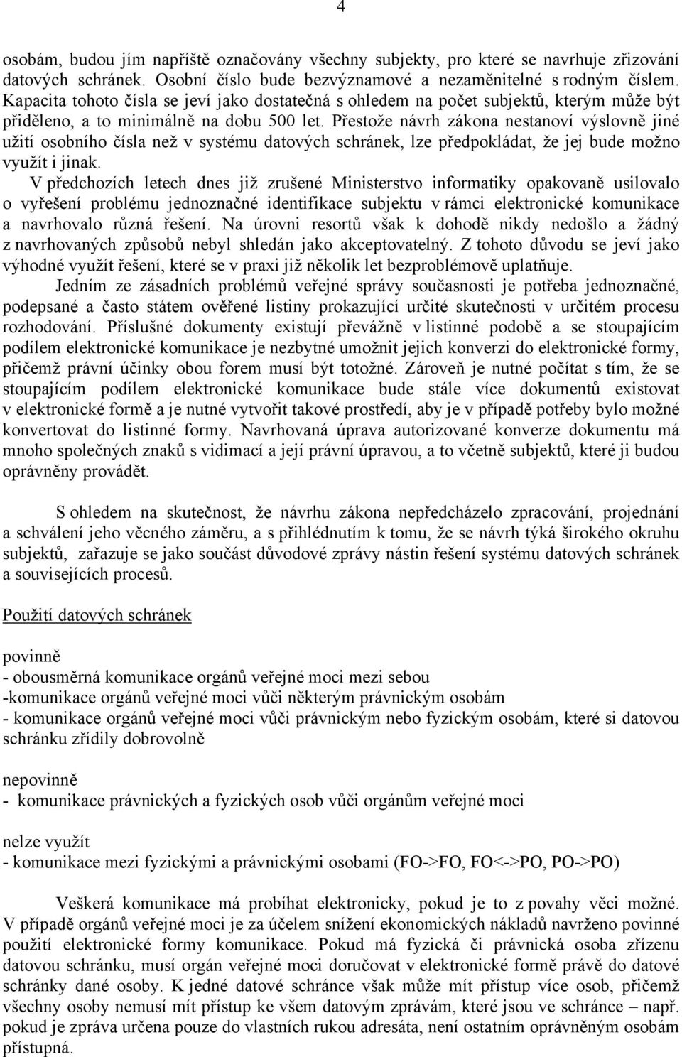 Přestože návrh zákona nestanoví výslovně jiné užití osobního čísla než v systému datových schránek, lze předpokládat, že jej bude možno využít i jinak.