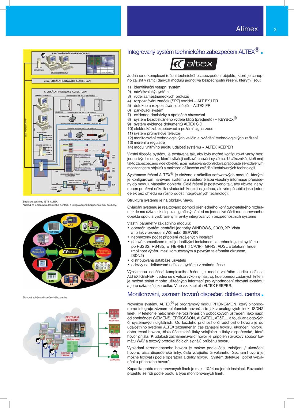 Jedná se o komplexní řešení technického zabezpečení objektu, které je schopno zajistit v rámci daných modulů jednotlivá bezpečnostní řešení, kterými jsou: 1) identifikační vstupní systém 2)