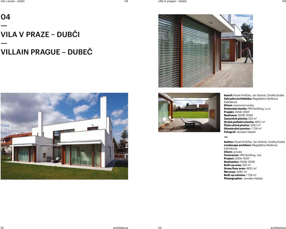 kromá osoba Dodavatel stavby: IPM Building, s.r.o. Projekt: 20062007 Realizace: 20082009 Zastavěná plocha: 253 m² Hrubá podlažní plocha: 493,1 m² Čistá užitná plocha: 308,1 m² Obestavěný