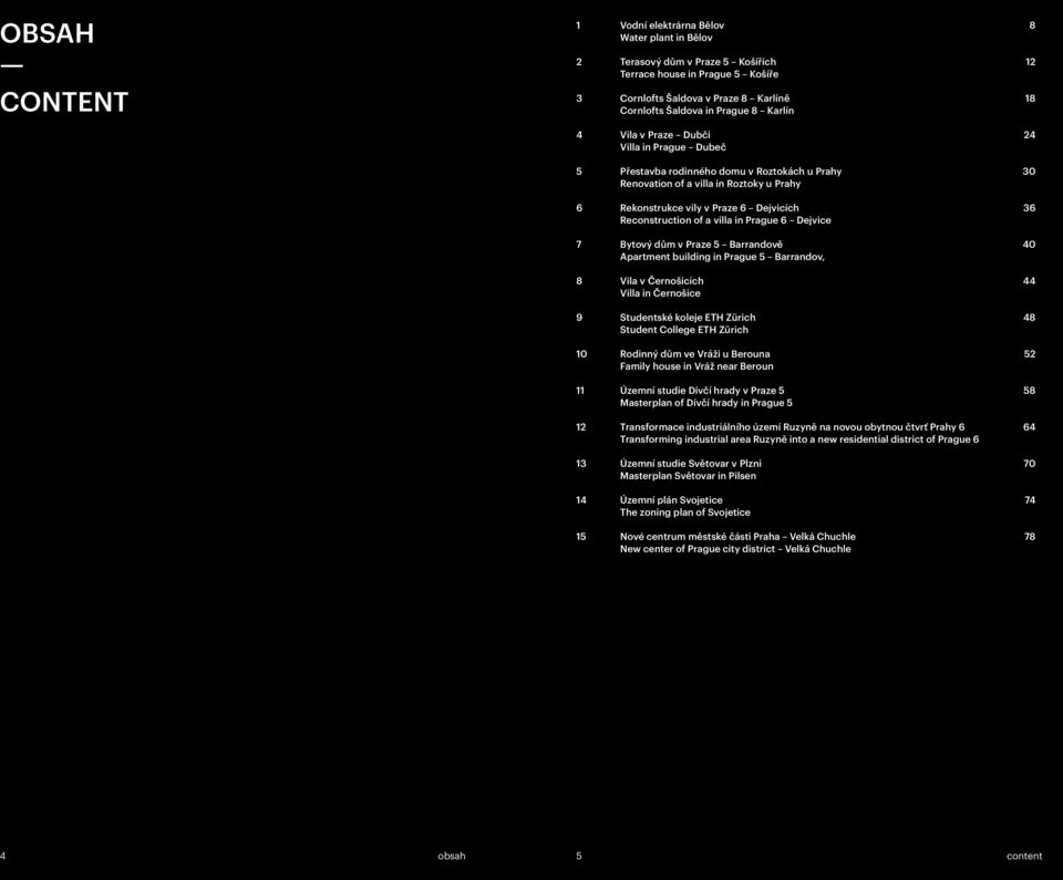 Reconstruction of a villa in Prague 6 Dejvice 7 Bytový dům v Praze 5 Barrandově 40 Apartment building in Prague 5 Barrandov, 8 Vila v Černošicích 44 Villa in Černošice 9 Studentské koleje ETH Zürich