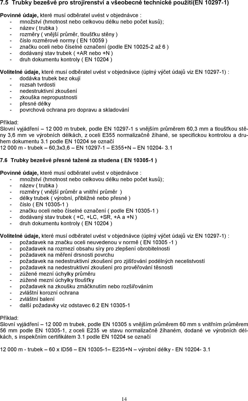 - druh dokumentu kontroly ( EN 10204 ) Volitelné údaje, které musí odběratel uvést v objednávce (úplný výčet údajů viz EN 10297-1) : - dodávka trubek bez okují - rozsah tvrdosti - nedestruktivní