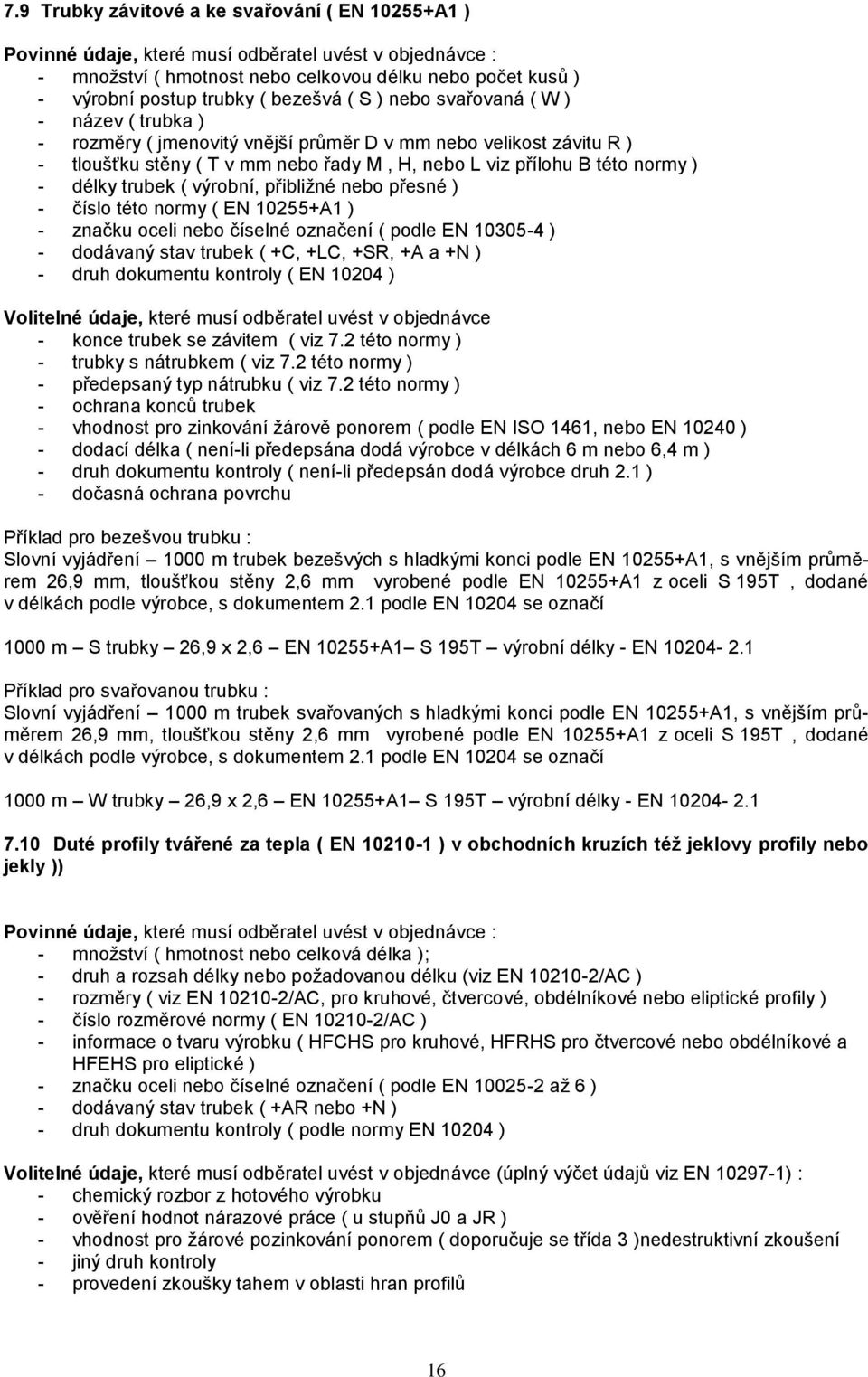 délky trubek ( výrobní, přibližné nebo přesné ) - číslo této normy ( EN 10255+A1 ) - značku oceli nebo číselné označení ( podle EN 10305-4 ) - dodávaný stav trubek ( +C, +LC, +SR, +A a +N ) - druh