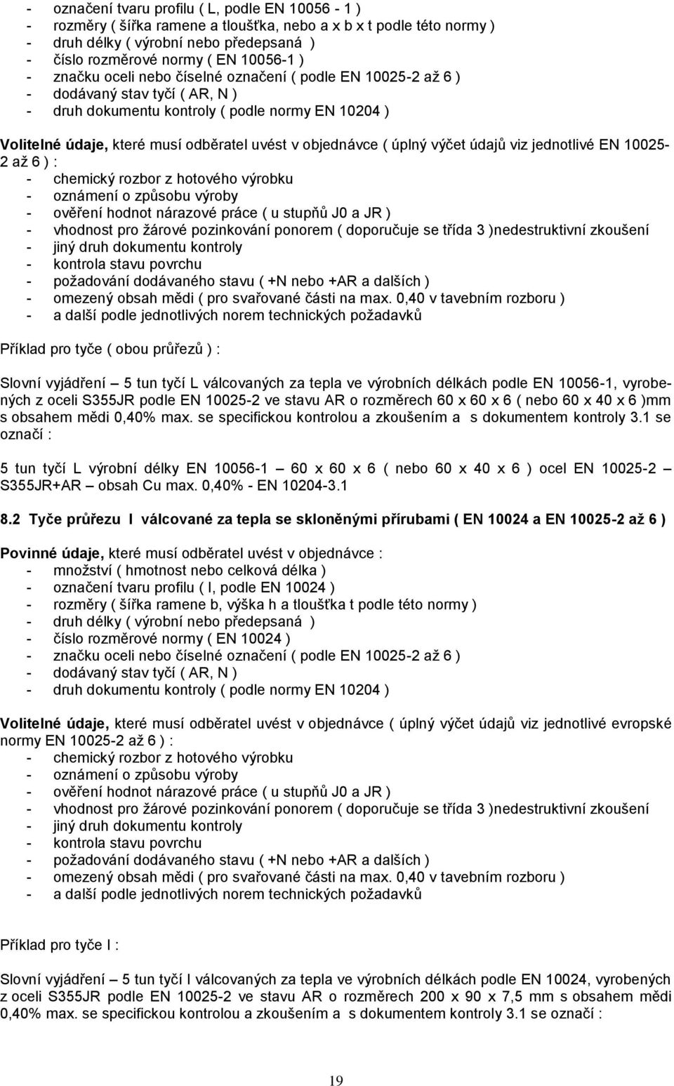 objednávce ( úplný výčet údajů viz jednotlivé EN 10025-2 až 6 ) : - chemický rozbor z hotového výrobku - oznámení o způsobu výroby - ověření hodnot nárazové práce ( u stupňů J0 a JR ) - vhodnost pro