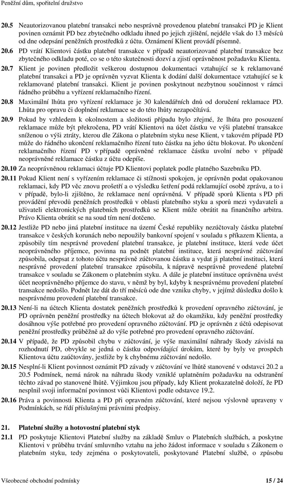 6 PD vrátí Klientovi částku platební transakce v případě neautorizované platební transakce bez zbytečného odkladu poté, co se o této skutečnosti dozví a zjistí oprávněnost požadavku Klienta. 20.