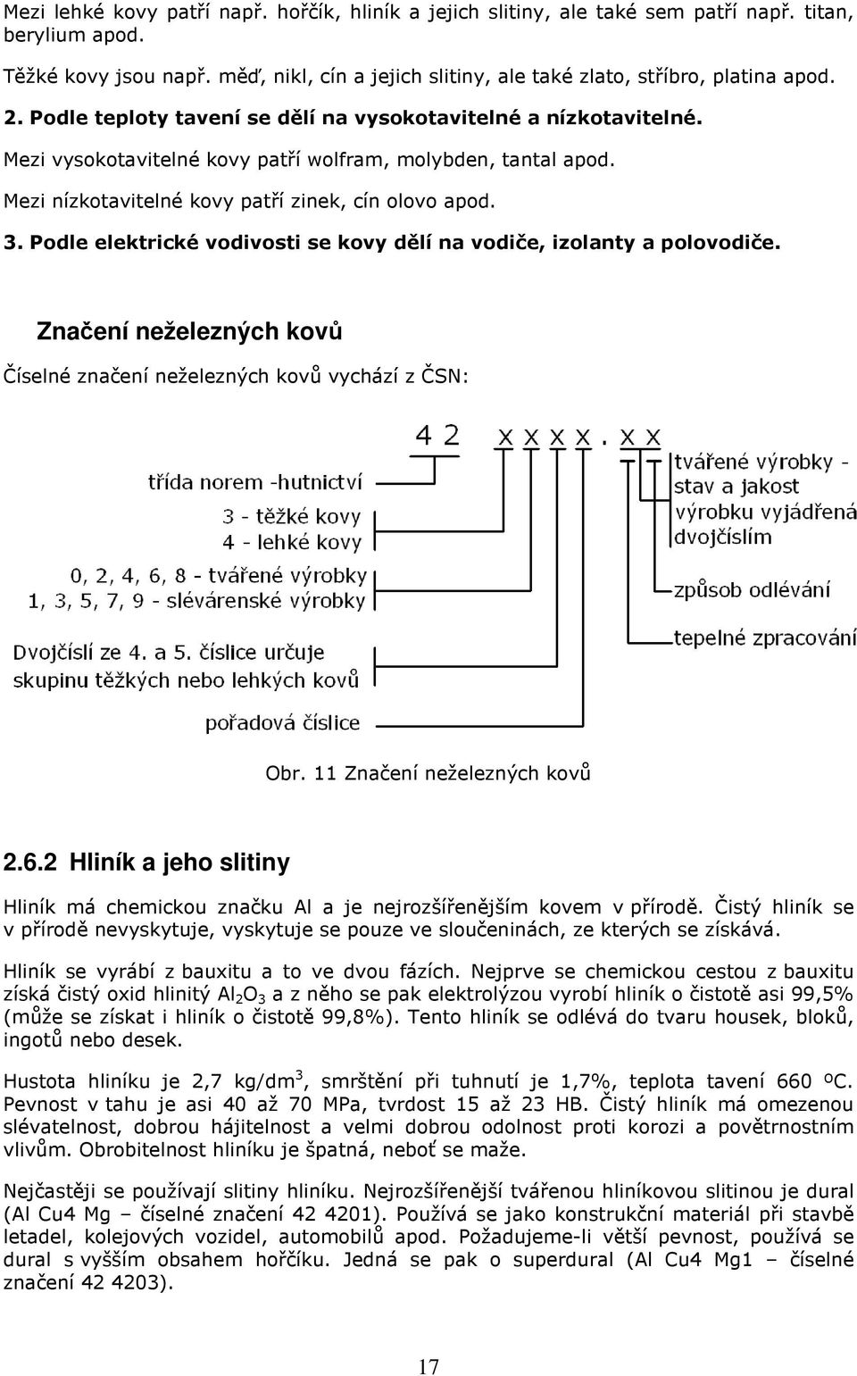 Mezi vysokotavitelné kovy patří wolfram, molybden, tantal apod. Mezi nízkotavitelné kovy patří zinek, cín olovo apod. 3. Podle elektrické vodivosti se kovy dělí na vodiče, izolanty a polovodiče.