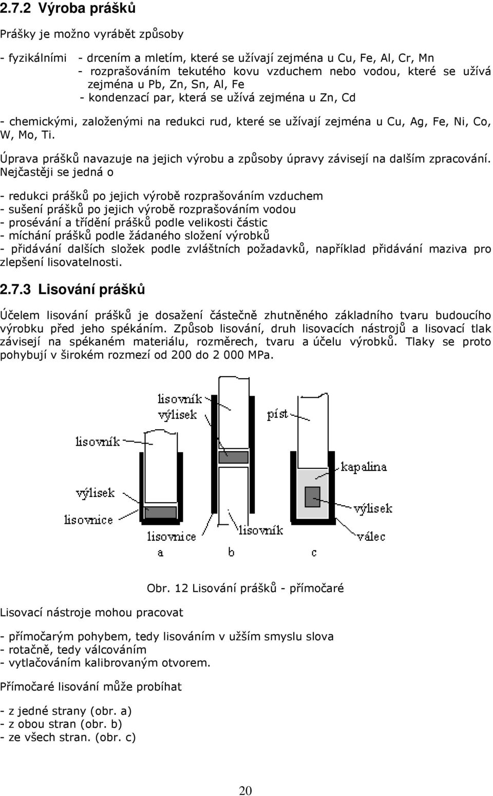 Úprava prášků navazuje na jejich výrobu a způsoby úpravy závisejí na dalším zpracování.