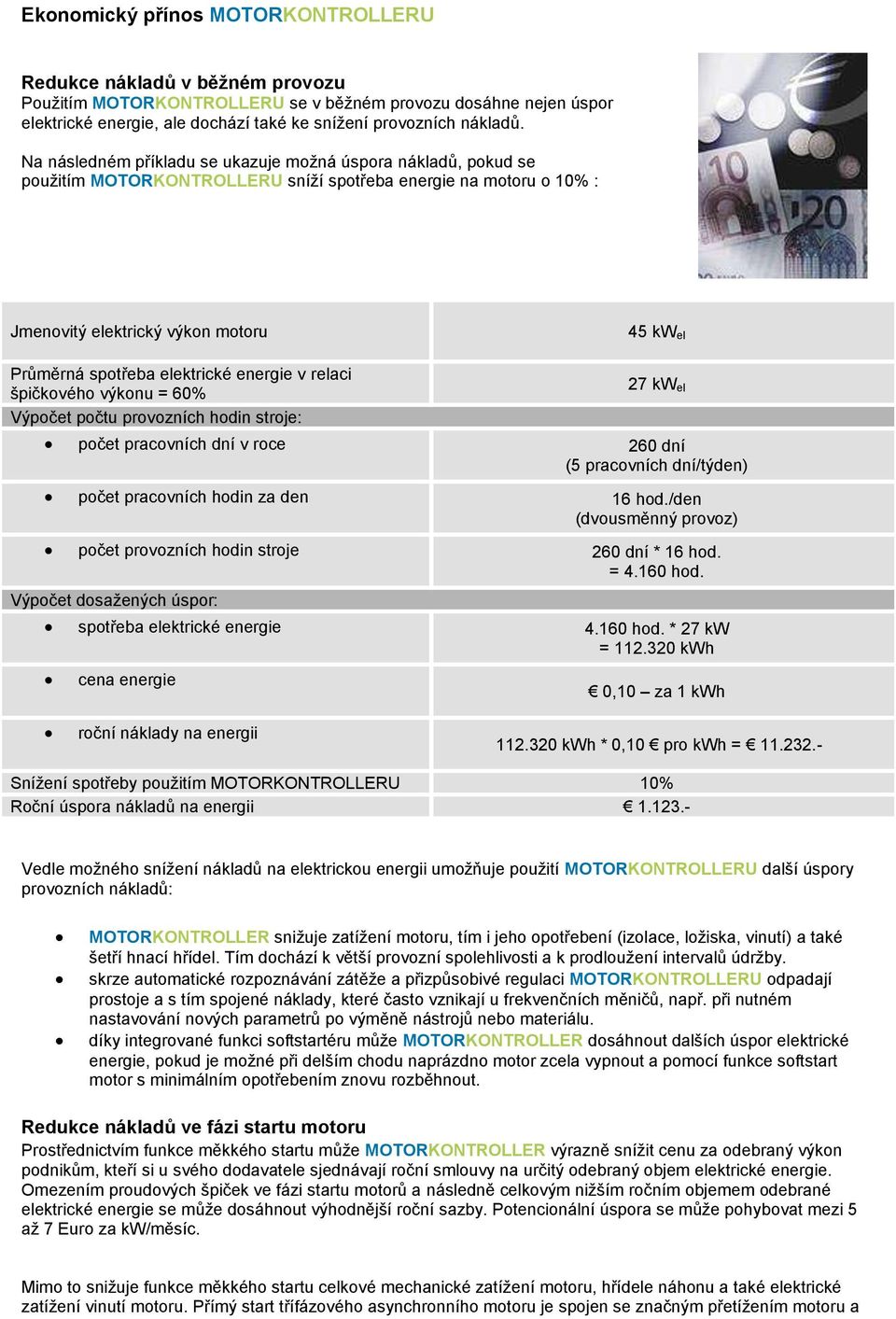 Na následném příkladu se ukazuje možná úspora nákladů, pokud se použitím MOTORKONTROLLERU sníží spotřeba energie na motoru o 10% : Jmenovitý elektrický výkon motoru 45 kw el Průměrná spotřeba