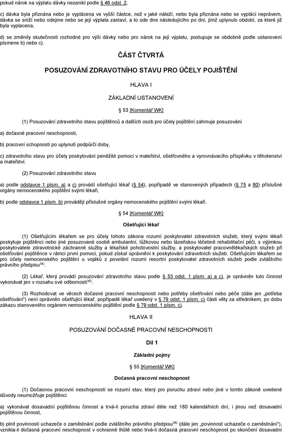 následujícího po dni, jímž uplynulo období, za které již byla vyplacena, d) se změnily skutečnosti rozhodné pro výši dávky nebo pro nárok na její výplatu, postupuje se obdobně podle ustanovení