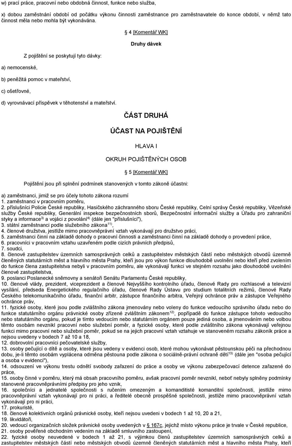 4 [Komentář WK] Druhy dávek ČÁST DRUHÁ ÚČAST NA POJIŠTĚNÍ HLAVA I OKRUH POJIŠTĚNÝCH OSOB 5 [Komentář WK] Pojištění jsou při splnění podmínek stanovených v tomto zákoně účastni: a) zaměstnanci, jimiž