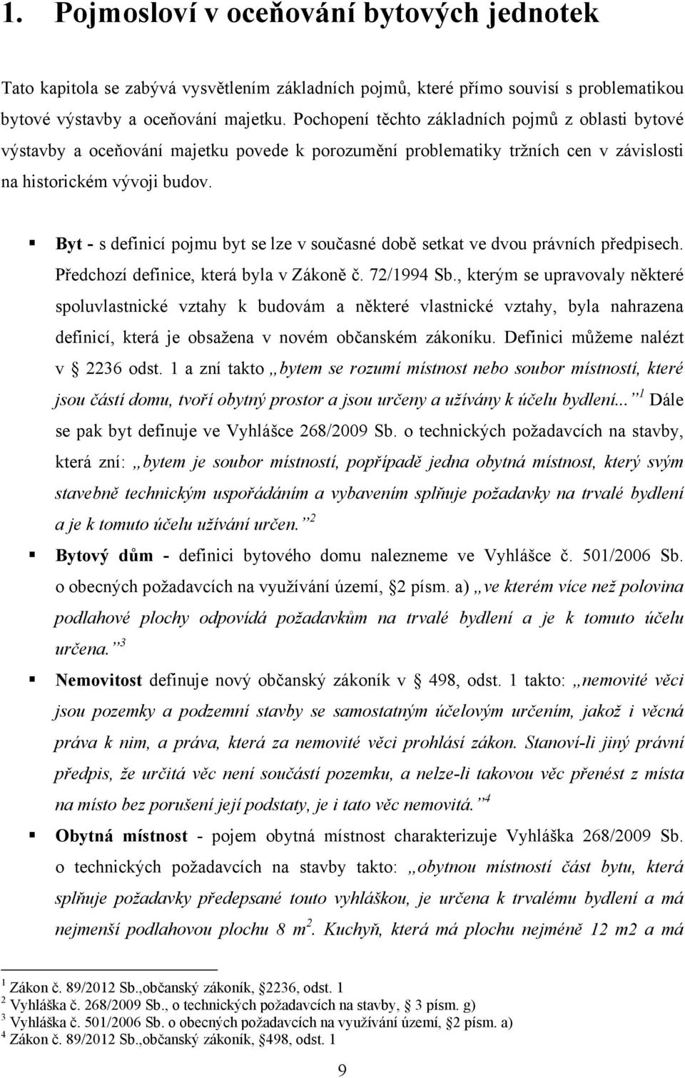 Byt - s definicí pojmu byt se lze v současné době setkat ve dvou právních předpisech. Předchozí definice, která byla v Zákoně č. 72/1994 Sb.