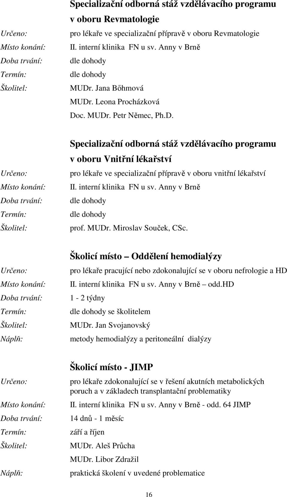 interní klinika FN u sv. Anny v Brně prof. MUDr. Miroslav Souček, CSc. Školicí místo Oddělení hemodialýzy pro lékaře pracující nebo zdokonalující se v oboru nefrologie a HD II.