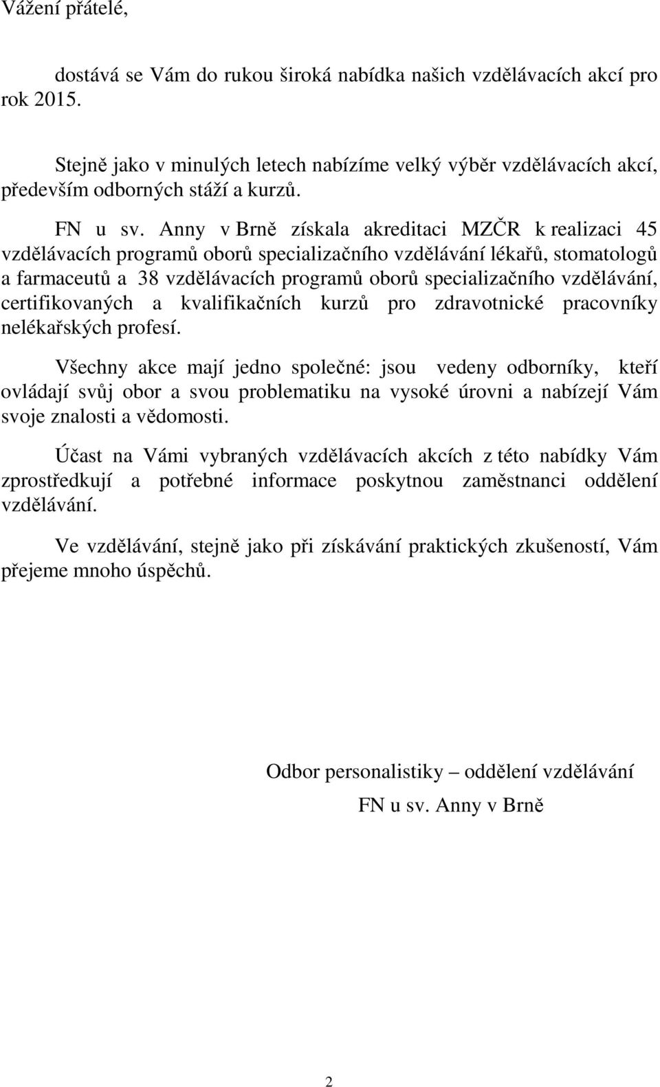 Anny v Brně získala akreditaci MZČR k realizaci 45 vzdělávacích programů oborů specializačního vzdělávání lékařů, stomatologů a farmaceutů a 38 vzdělávacích programů oborů specializačního vzdělávání,