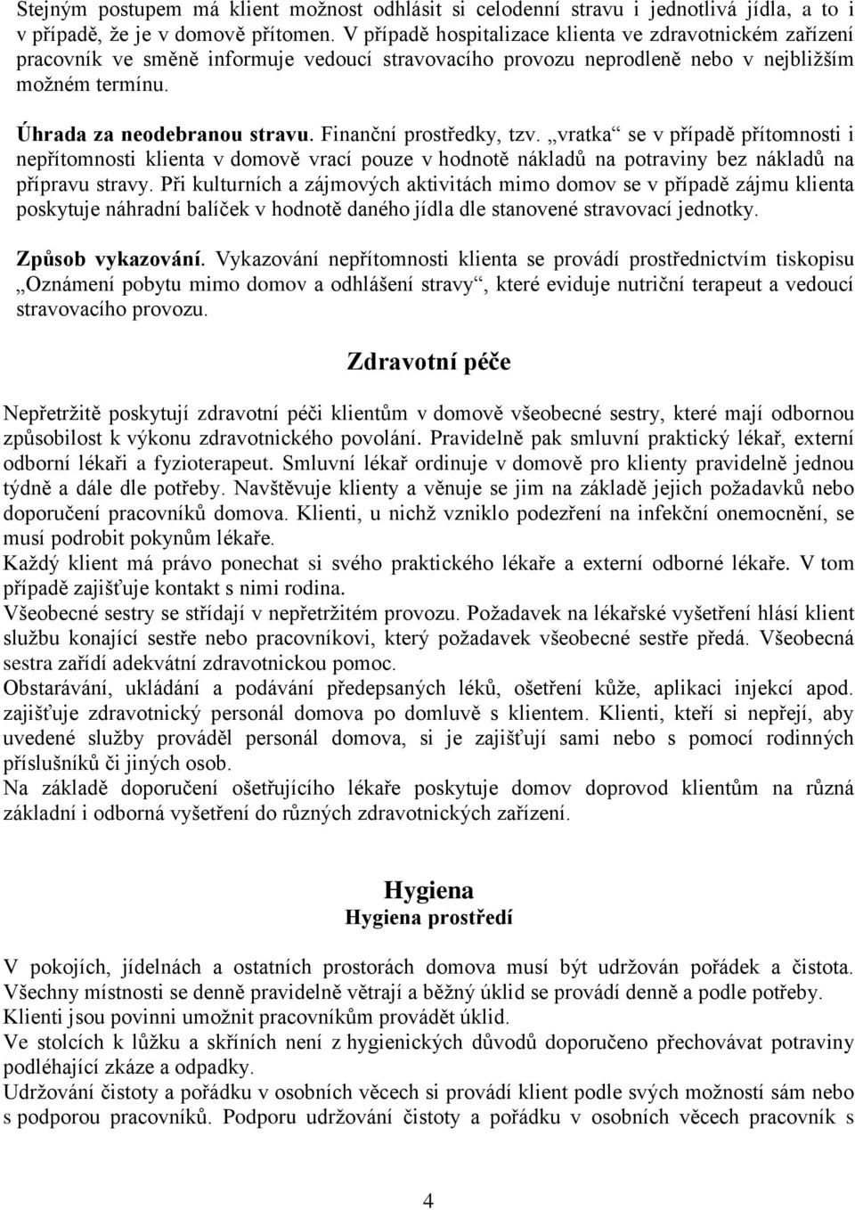 Finanční prostředky, tzv. vratka se v případě přítomnosti i nepřítomnosti klienta v domově vrací pouze v hodnotě nákladů na potraviny bez nákladů na přípravu stravy.