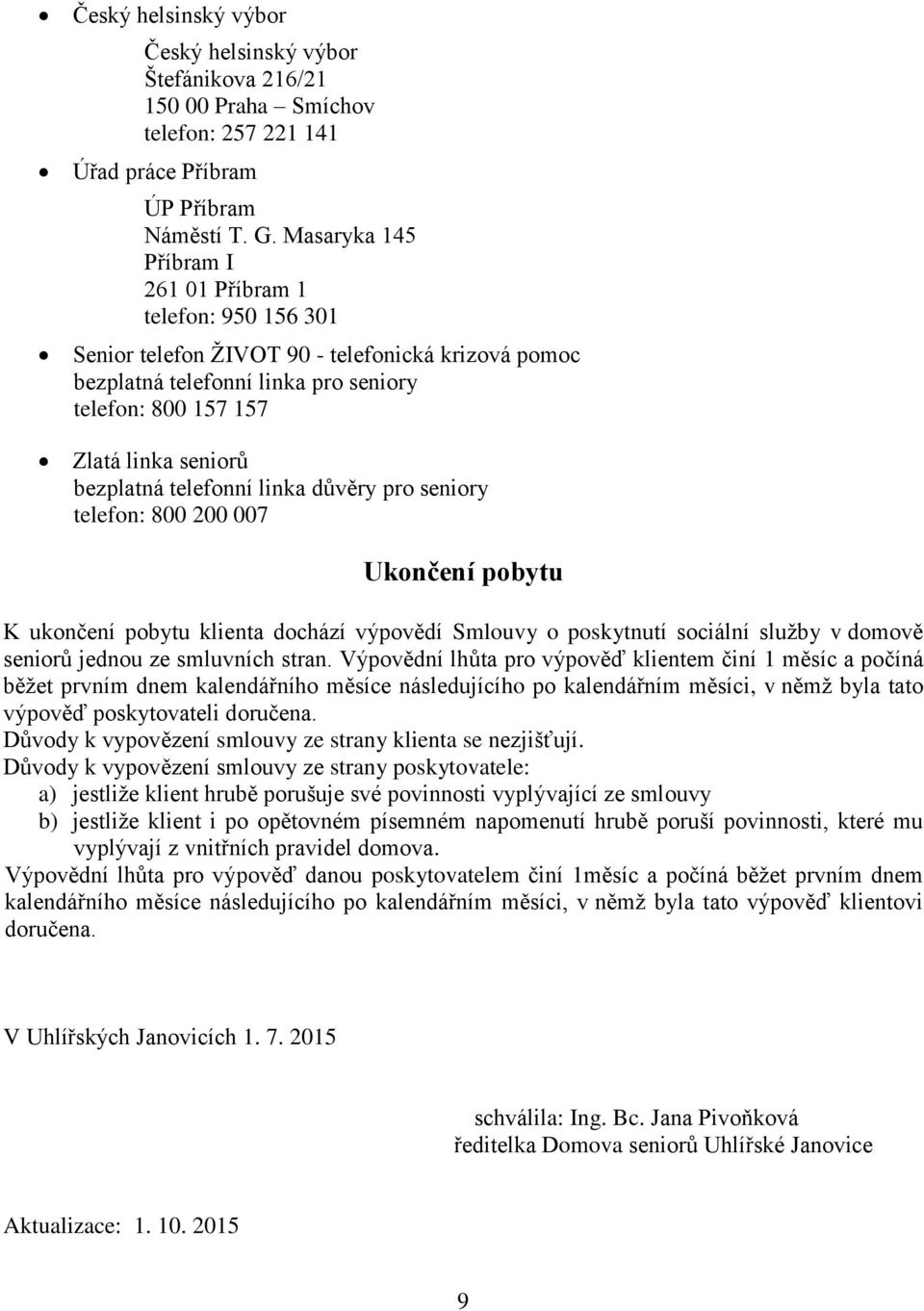 bezplatná telefonní linka důvěry pro seniory telefon: 800 200 007 Ukončení pobytu K ukončení pobytu klienta dochází výpovědí Smlouvy o poskytnutí sociální služby v domově seniorů jednou ze smluvních