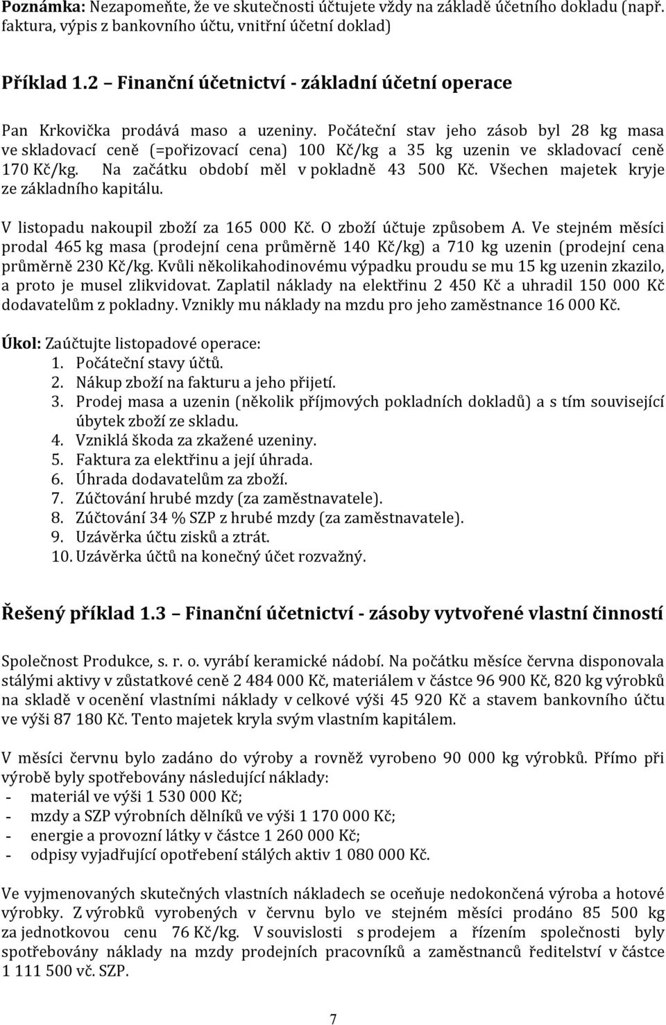 Počáteční stav jeho zásob byl 28 kg masa ve skladovací ceně (=pořizovací cena) 100 Kč/kg a 35 kg uzenin ve skladovací ceně 170 Kč/kg. Na začátku období měl v pokladně 43 500 Kč.