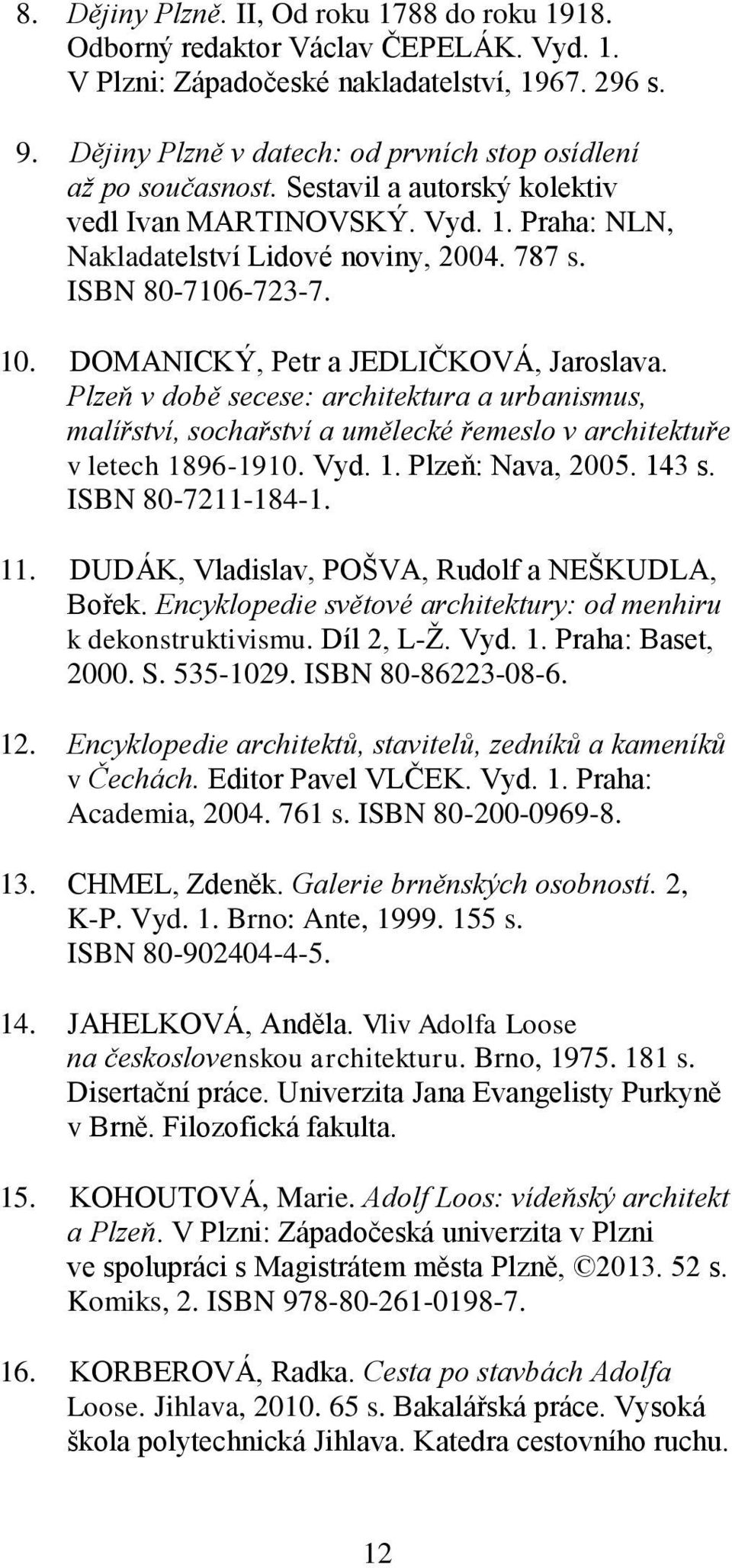 10. DOMANICKÝ, Petr a JEDLIČKOVÁ, Jaroslava. Plzeň v době secese: architektura a urbanismus, malířství, sochařství a umělecké řemeslo v architektuře v letech 1896-1910. Vyd. 1. Plzeň: Nava, 2005.