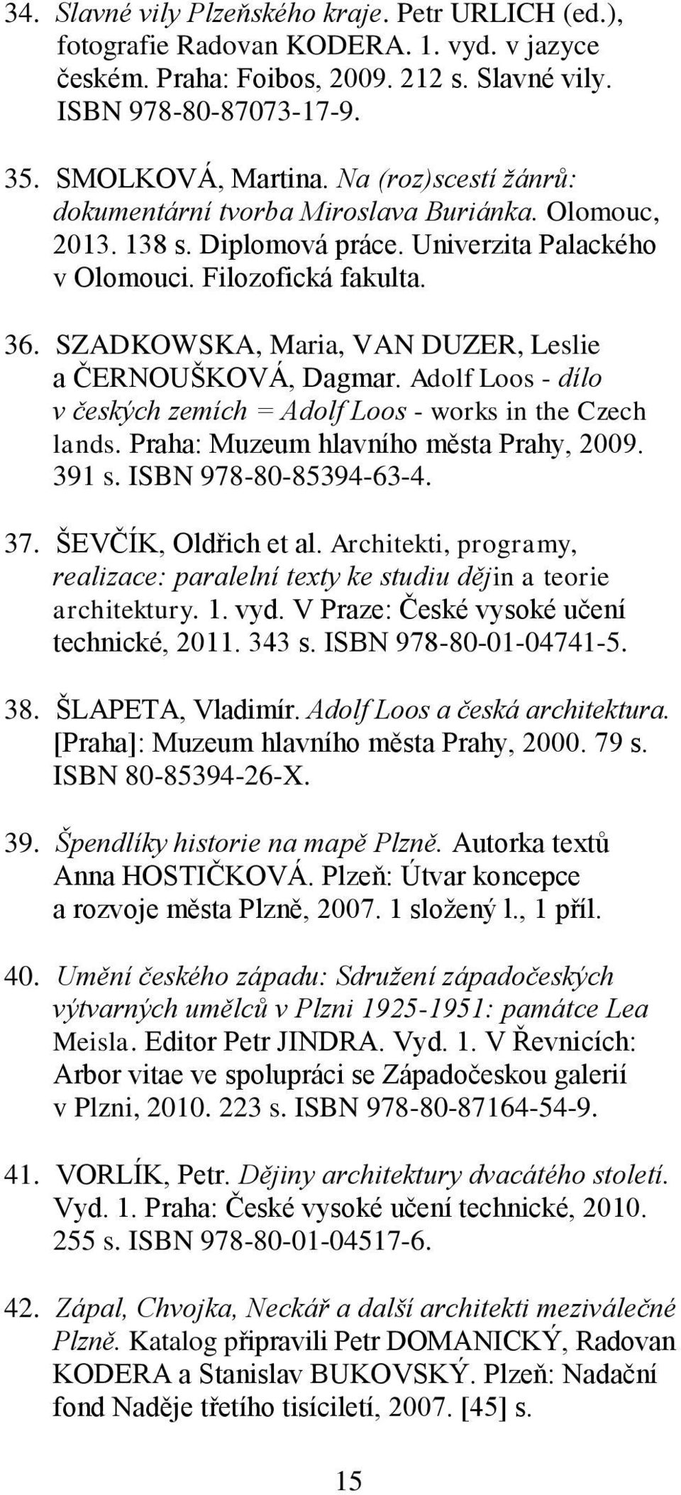 SZADKOWSKA, Maria, VAN DUZER, Leslie a ČERNOUŠKOVÁ, Dagmar. Adolf Loos - dílo v českých zemích = Adolf Loos - works in the Czech lands. Praha: Muzeum hlavního města Prahy, 2009. 391 s.