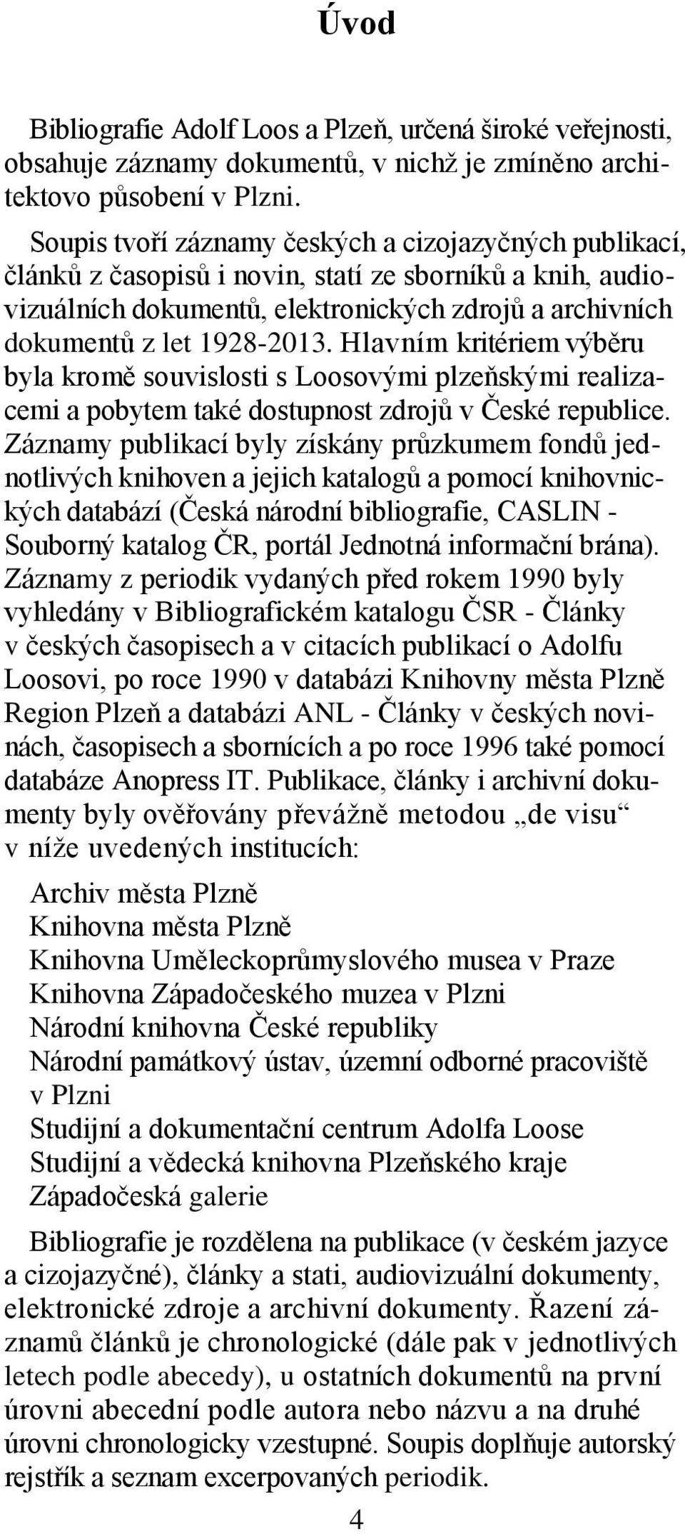 Hlavním kritériem výběru byla kromě souvislosti s Loosovými plzeňskými realizacemi a pobytem také dostupnost zdrojů v České republice.