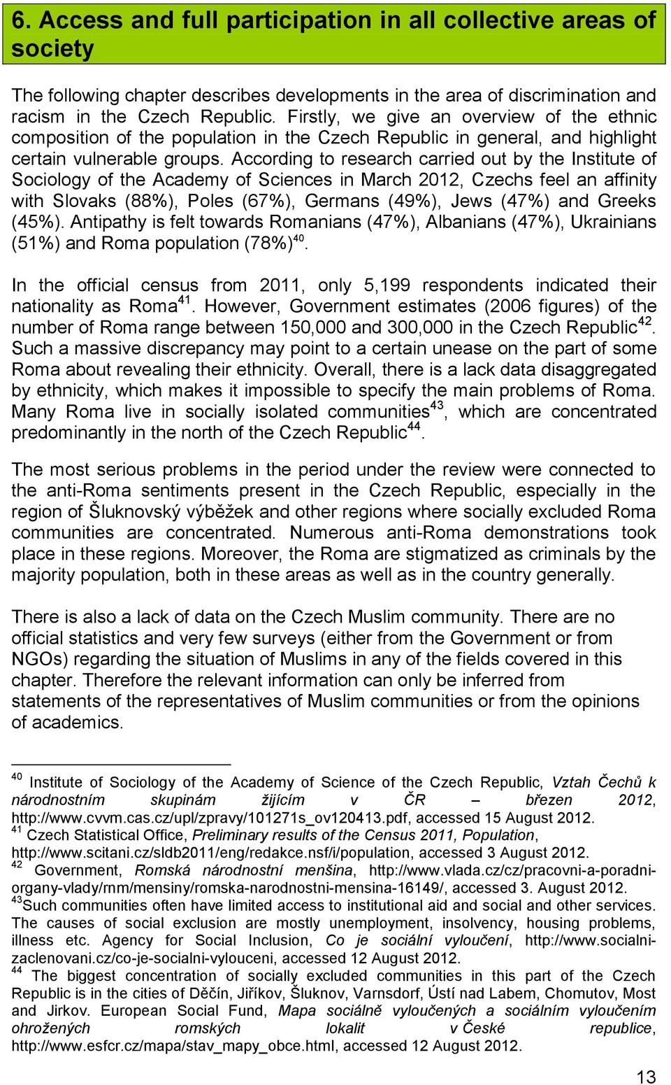 According to research carried out by the Institute of Sociology of the Academy of Sciences in March 2012, Czechs feel an affinity with Slovaks (88%), Poles (67%), Germans (49%), Jews (47%) and Greeks