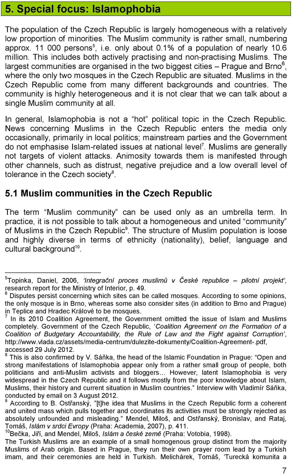 The largest communities are organised in the two biggest cities Prague and Brno 6, where the only two mosques in the Czech Republic are situated.