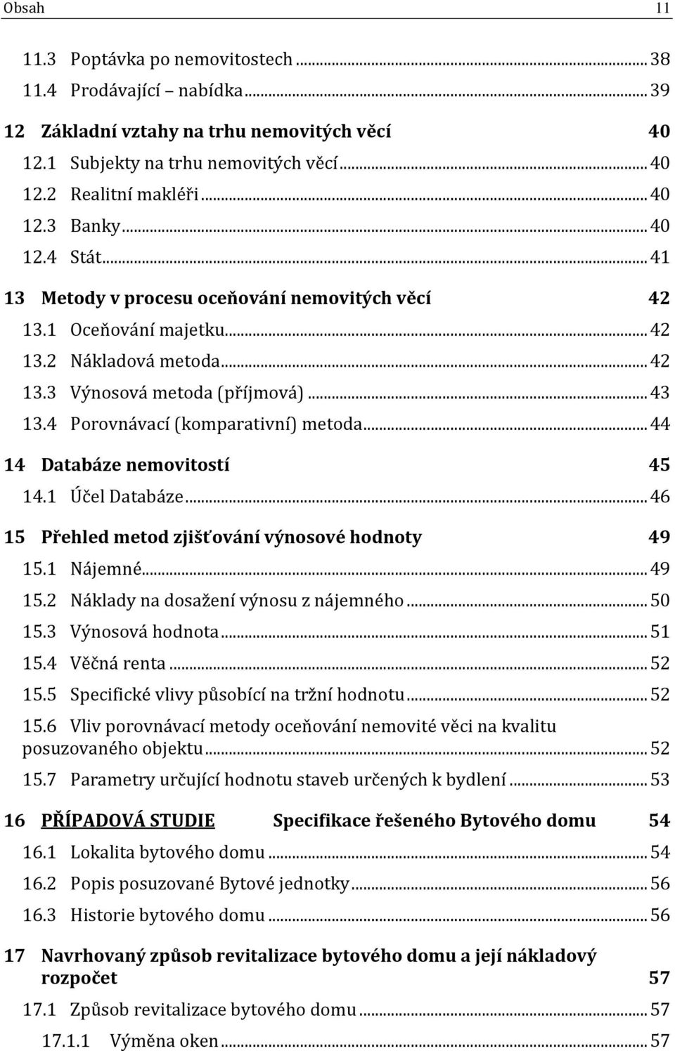 4 Porovnávací (komparativní) metoda... 44 14 Databáze nemovitostí 45 14.1 Účel Databáze... 46 15 Přehled metod zjišťování výnosové hodnoty 49 15.1 Nájemné... 49 15.2 Náklady na dosažení výnosu z nájemného.