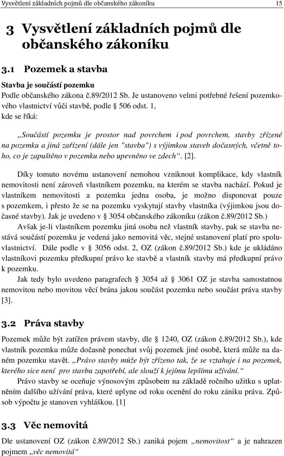 1, kde se říká: Součástí pozemku je prostor nad povrchem i pod povrchem, stavby zřízené na pozemku a jiná zařízení (dále jen "stavba") s výjimkou staveb dočasných, včetně toho, co je zapuštěno v