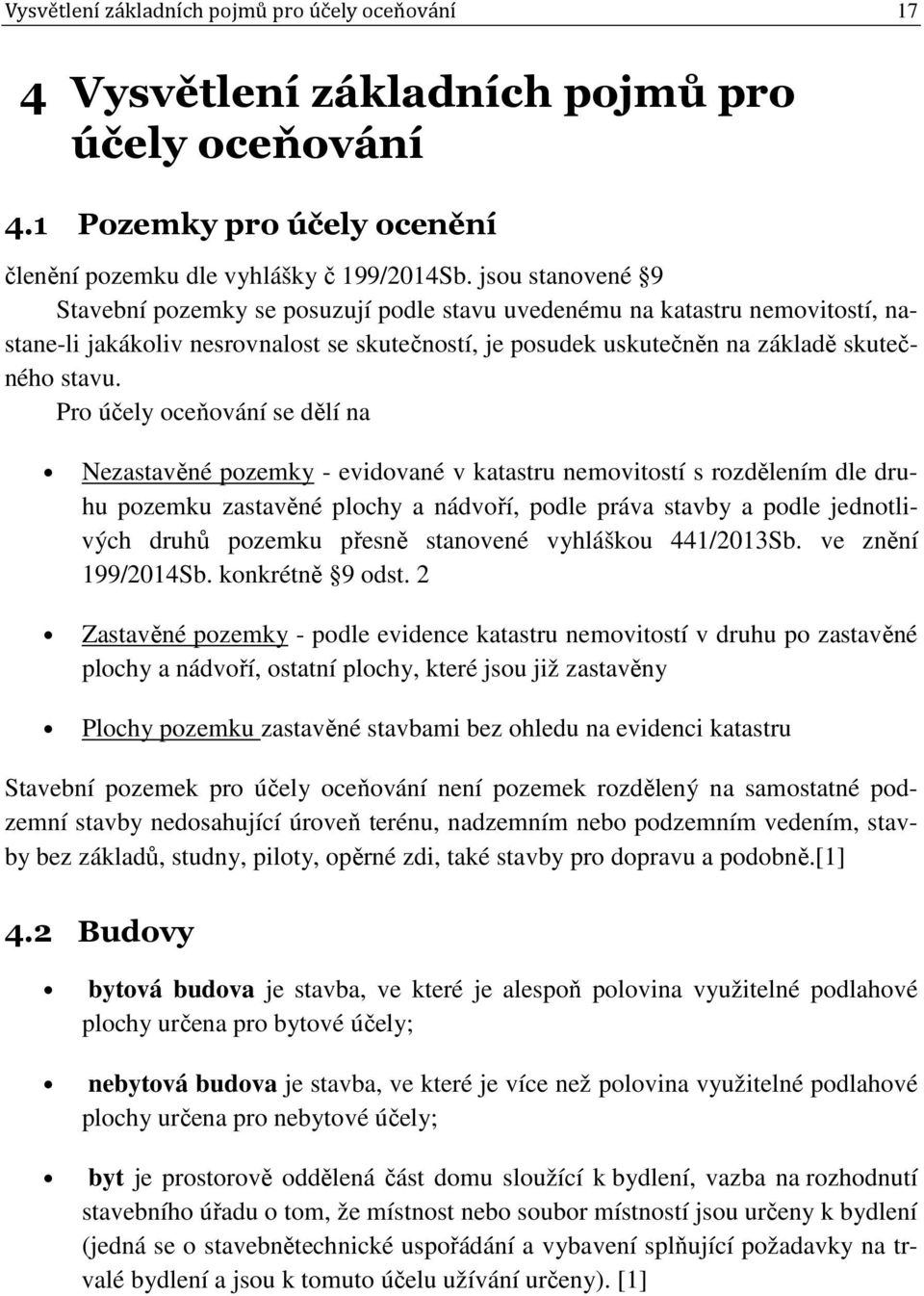 Pro účely oceňování se dělí na Nezastavěné pozemky - evidované v katastru nemovitostí s rozdělením dle druhu pozemku zastavěné plochy a nádvoří, podle práva stavby a podle jednotlivých druhů pozemku