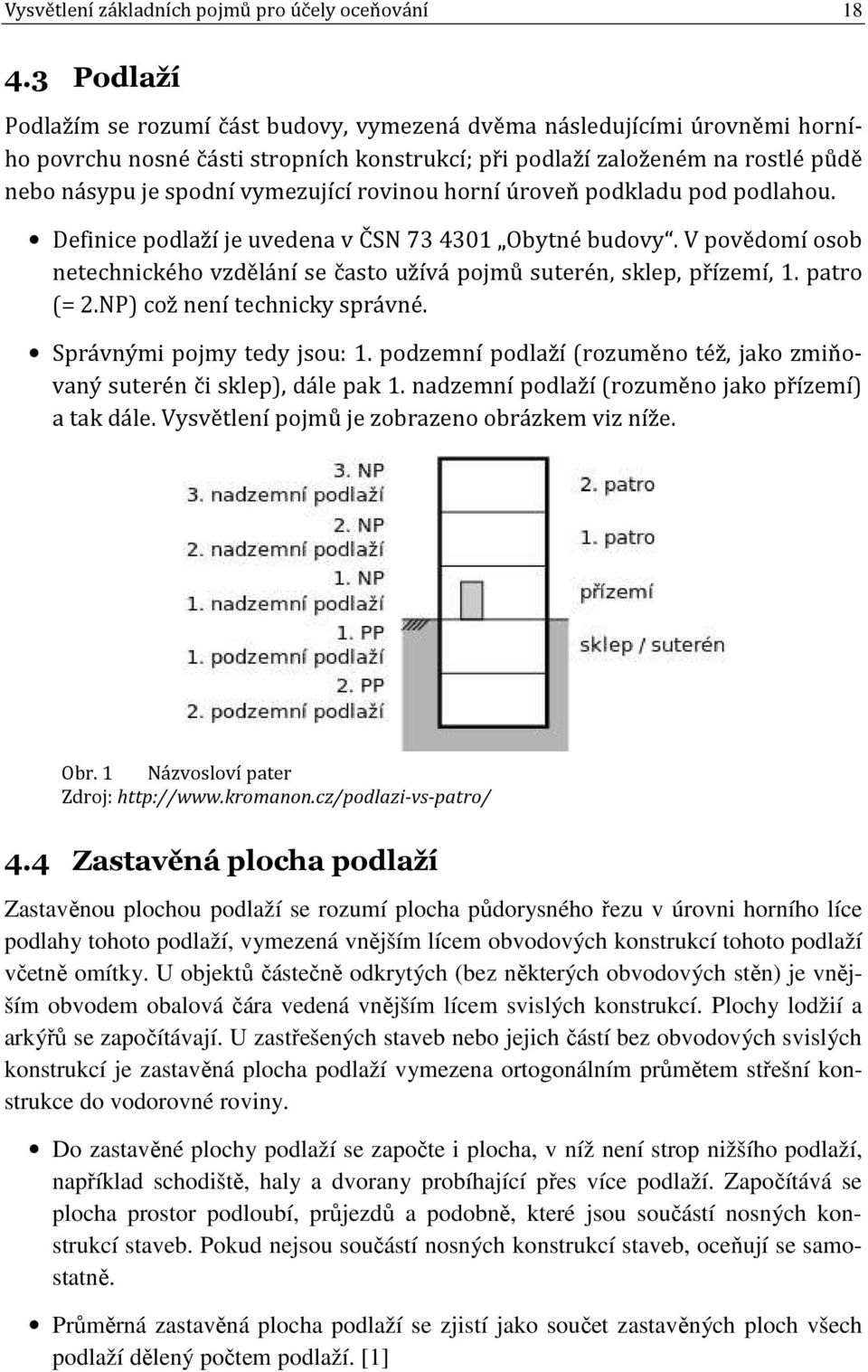 rovinou horní úroveň podkladu pod podlahou. Definice podlaží je uvedena v ČSN 73 4301 Obytné budovy. V povědomí osob netechnického vzdělání se často užívá pojmů suterén, sklep, přízemí, 1. patro (= 2.