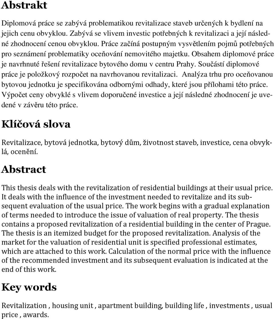 Práce začíná postupným vysvětlením pojmů potřebných pro seznámení problematiky oceňování nemovitého majetku. Obsahem diplomové práce je navrhnuté řešení revitalizace bytového domu v centru Prahy.