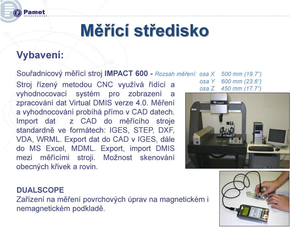 Měření a vyhodnocování probíhá přímo v CAD datech. Import dat z CAD do měřícího stroje standardně ve formátech: IGES, STEP, DXF, VDA, WRML.