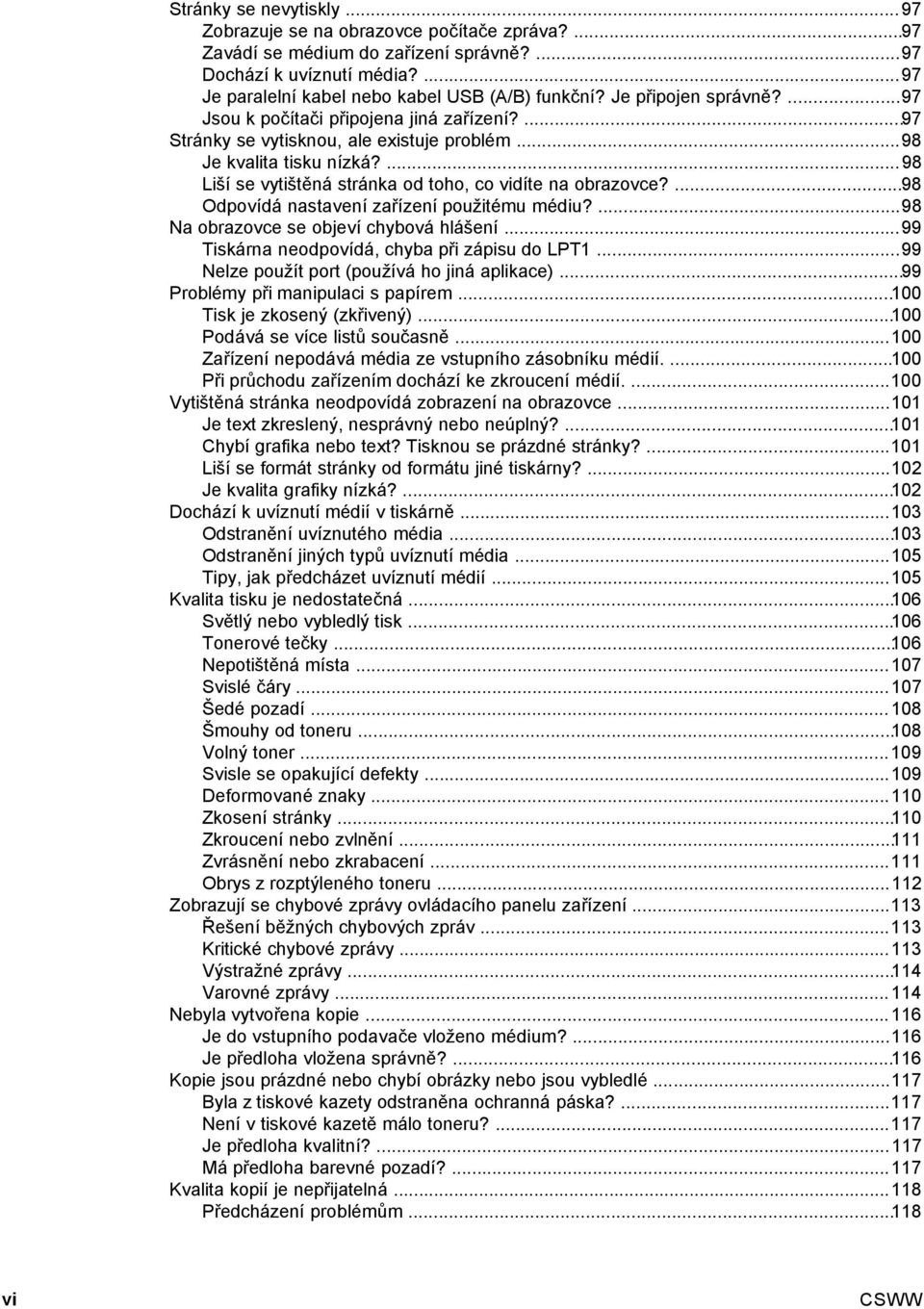 ...98 Liší se vytištěná stránka od toho, co vidíte na obrazovce?...98 Odpovídá nastavení zařízení použitému médiu?...98 Na obrazovce se objeví chybová hlášení.