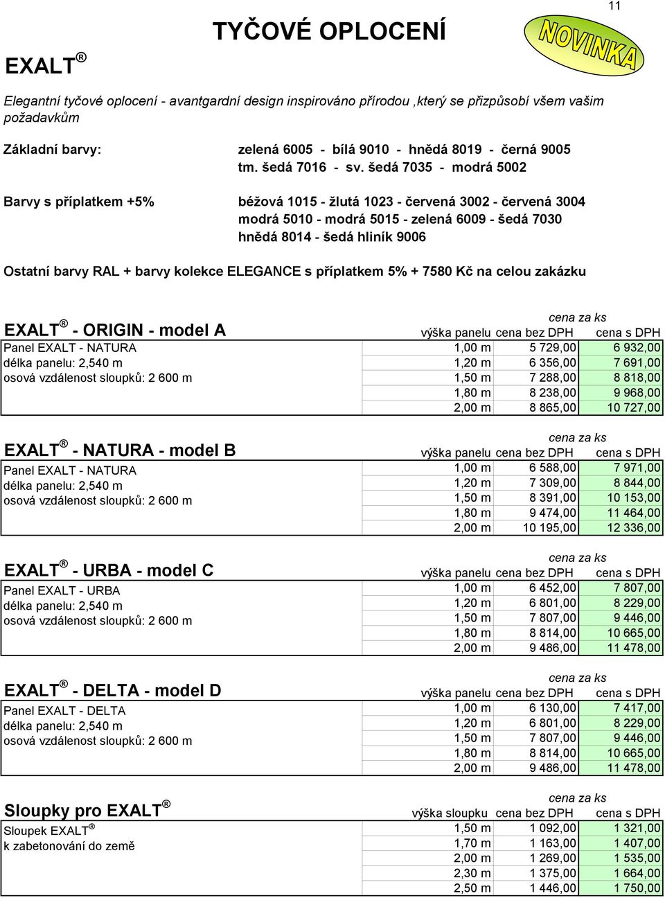 šedá 7035 - modrá 5002 Barvy s příplatkem +5% béžová 1015 - žlutá 1023 - červená 3002 - červená 3004 modrá 5010 - modrá 5015 - zelená 6009 - šedá 7030 hnědá 8014 - šedá hliník 9006 Ostatní barvy RAL