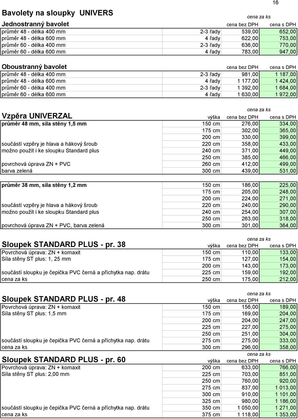 392,00 1 684,00 průměr 60 - délka 600 mm 4 řady 1 630,00 1 972,00 Vzpěra UNIVERZAL průměr 48 mm, síla stěny 1,5 mm 150 cm 276,00 334,00 175 cm 302,00 365,00 součástí vzpěry je hlava a hákový šroub