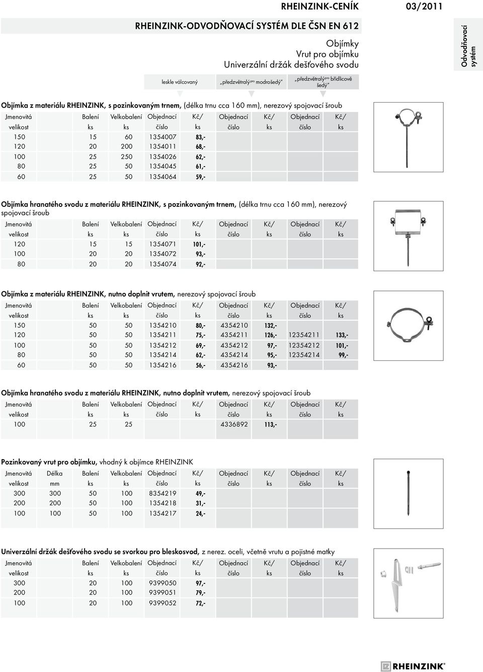 hranatého svodu z ateriálu RHEINZINK, s pozinkovaný trne, (délka trnu cca 160 ), nerezový spojovací šroub Jenovitá 120 15 15 1354071 101,- 100 20 20 1354072 93,- 80 20 20 1354074 92,- Objíka z